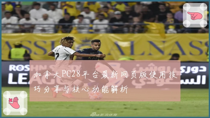 加拿大PC28平台最新网页版使用技巧分享与核心功能解析