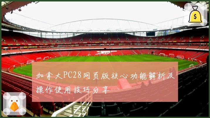 加拿大PC28网页版核心功能解析及操作使用技巧分享