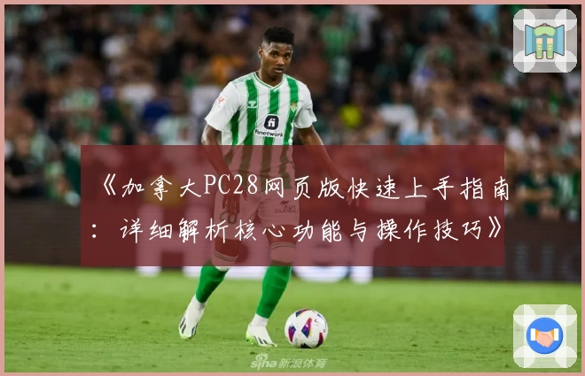 《加拿大PC28网页版快速上手指南：详细解析核心功能与操作技巧》