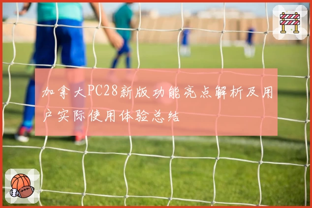 加拿大PC28新版功能亮点解析及用户实际使用体验总结