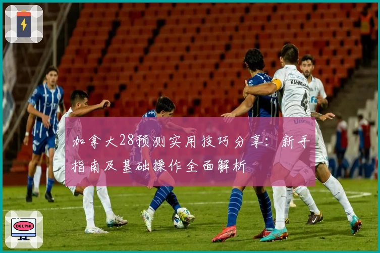 加拿大28预测实用技巧分享：新手指南及基础操作全面解析