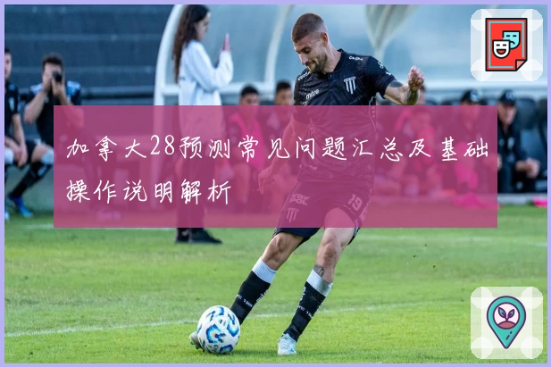 加拿大28预测常见问题汇总及基础操作说明解析
