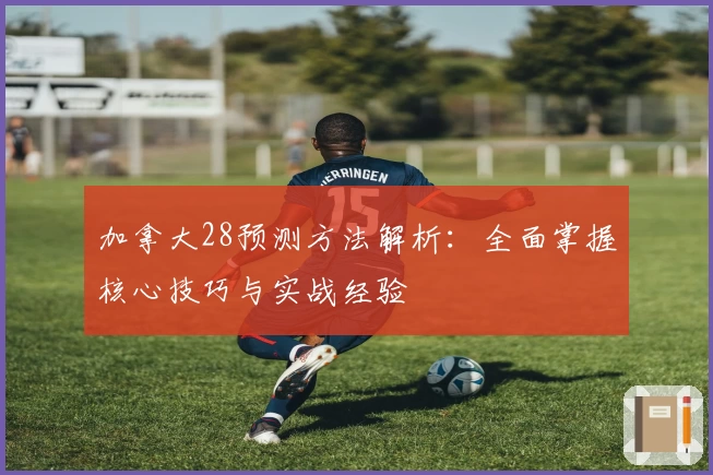 加拿大28预测方法解析：全面掌握核心技巧与实战经验
