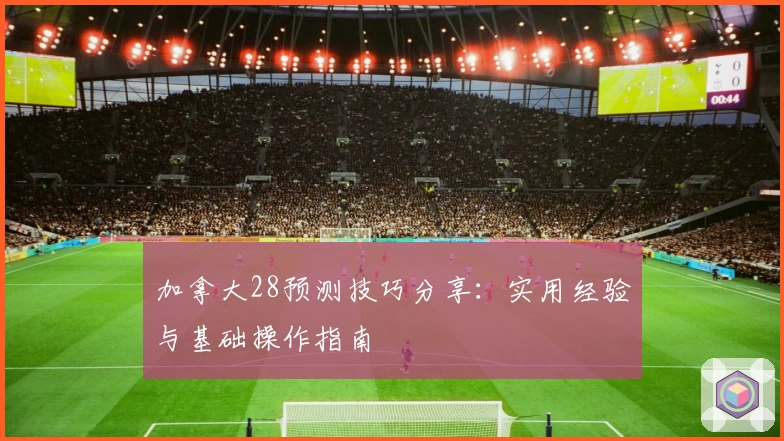 加拿大28预测技巧分享：实用经验与基础操作指南