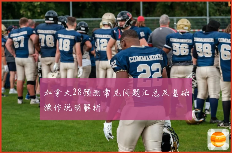 加拿大28预测常见问题汇总及基础操作说明解析