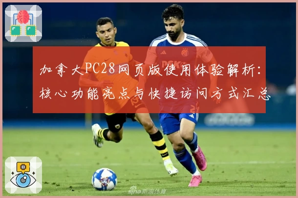 加拿大PC28网页版使用体验解析：核心功能亮点与快捷访问方式汇总