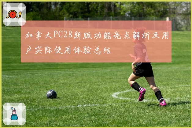 加拿大PC28新版功能亮点解析及用户实际使用体验总结