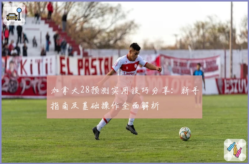 加拿大28预测实用技巧分享：新手指南及基础操作全面解析
