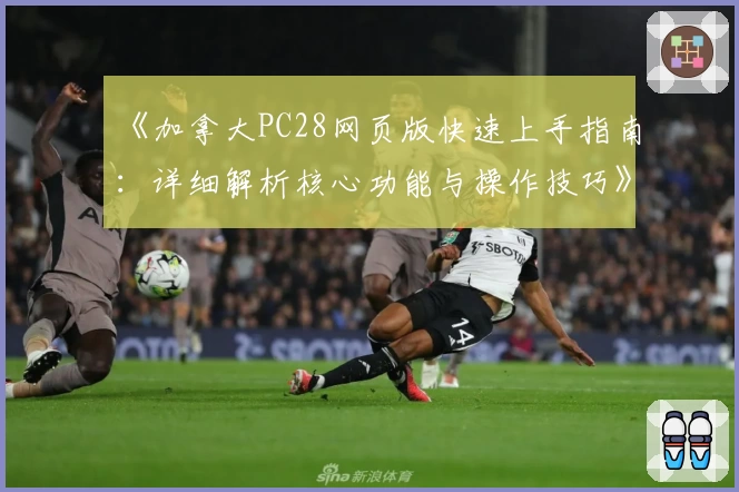 《加拿大PC28网页版快速上手指南：详细解析核心功能与操作技巧》