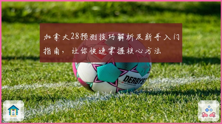 加拿大28预测技巧解析及新手入门指南，让你快速掌握核心方法