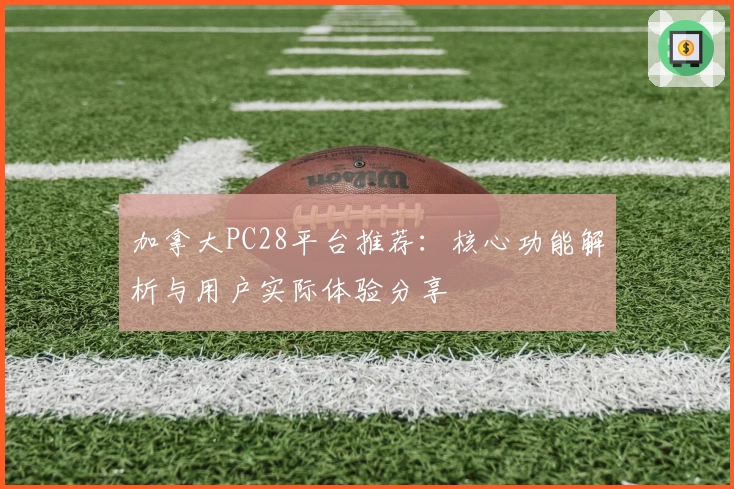 加拿大PC28平台推荐：核心功能解析与用户实际体验分享