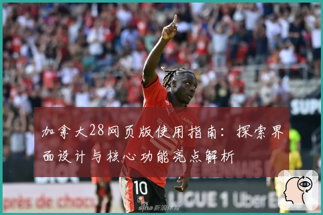 加拿大28网页版使用指南：探索界面设计与核心功能亮点解析