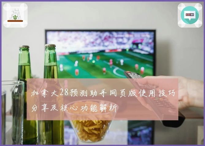 加拿大28预测助手网页版使用技巧分享及核心功能解析
