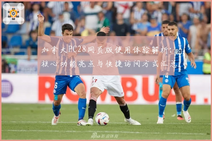 加拿大PC28网页版使用体验解析：核心功能亮点与快捷访问方式汇总