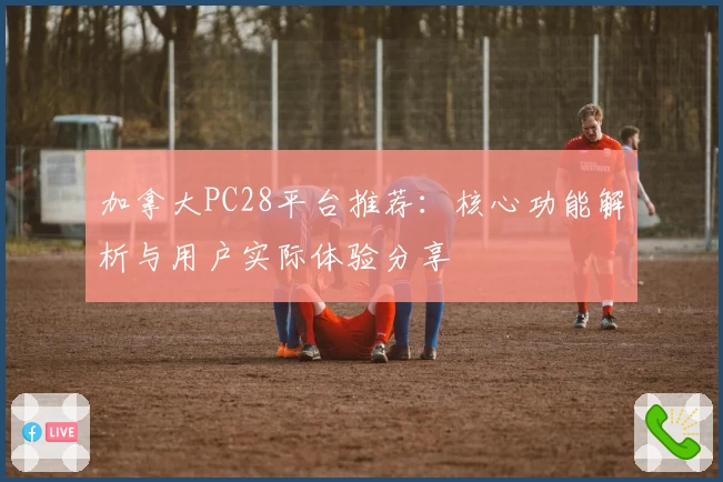 加拿大PC28平台推荐：核心功能解析与用户实际体验分享